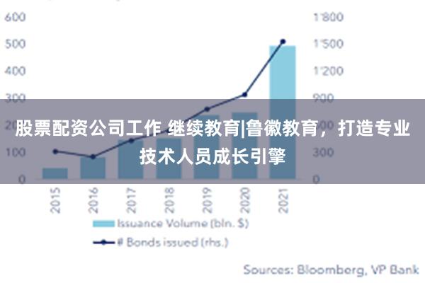 股票配资公司工作 继续教育|鲁徽教育，打造专业技术人员成长引擎