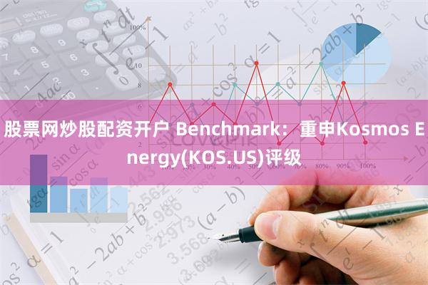 股票网炒股配资开户 Benchmark：重申Kosmos E