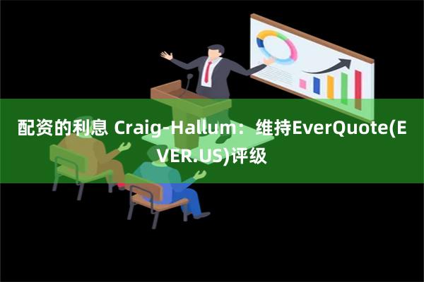 配资的利息 Craig-Hallum：维持EverQuote