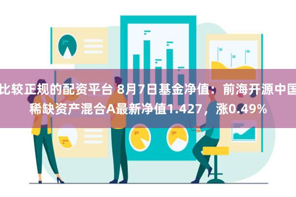 比较正规的配资平台 8月7日基金净值：前海开源中国稀缺资产混合A最新净值1.427，涨0.49%