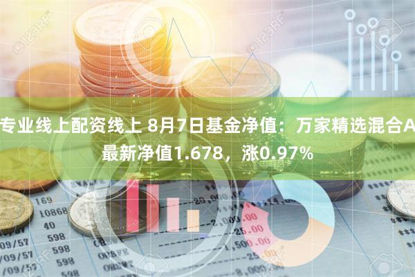 专业线上配资线上 8月7日基金净值：万家精选混合A最新净