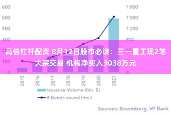 高倍杠杆配资 8月12日股市必读：三一重工现2笔大宗交易 机构净买入3038万元