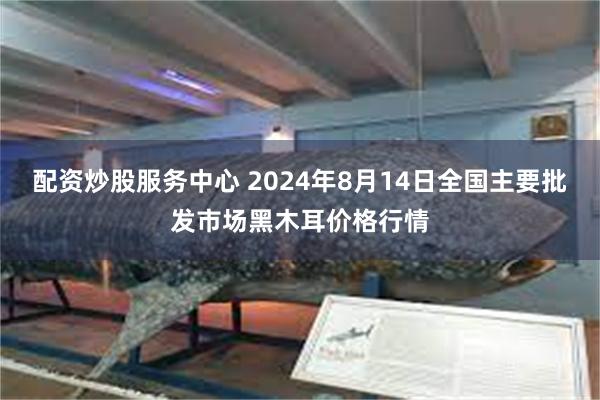 配资炒股服务中心 2024年8月14日全国主要批发市场黑