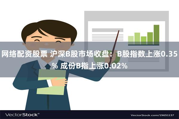 网络配资股票 沪深B股市场收盘：B股指数上涨0.35% 成份