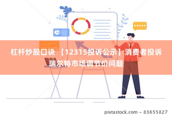 杠杆炒股口诀 【12315投诉公示】消费者投诉瑞尔特市场调节价问题