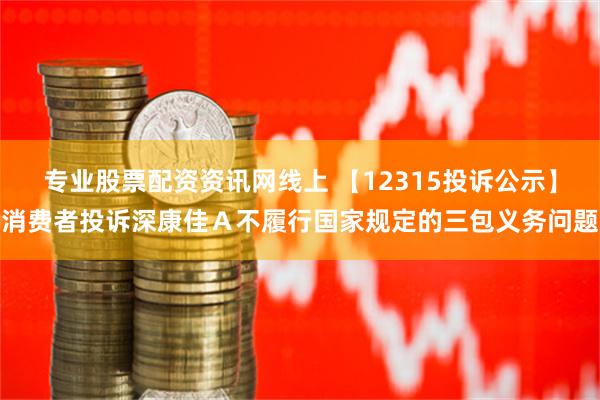 专业股票配资资讯网线上 【12315投诉公示】消费者投诉