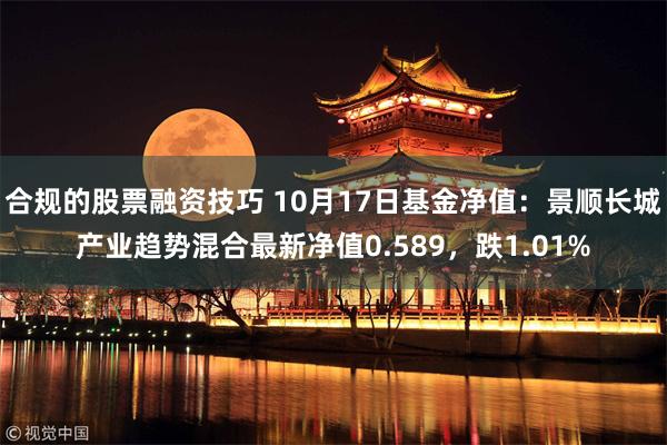 合规的股票融资技巧 10月17日基金净值：景顺长城产业趋