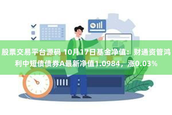 股票交易平台源码 10月17日基金净值：财通资管鸿利中短