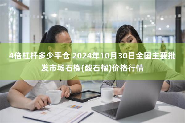 4倍杠杆多少平仓 2024年10月30日全国主要批发市场