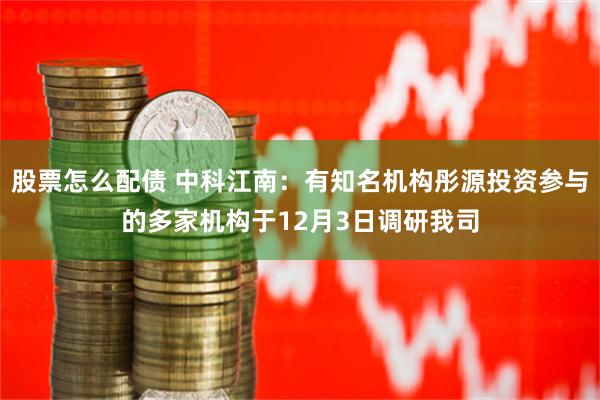 股票怎么配债 中科江南：有知名机构彤源投资参与的多家机构于1