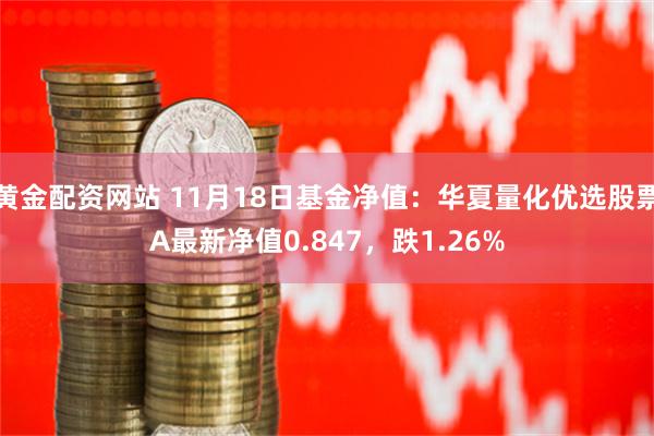 黄金配资网站 11月18日基金净值：华夏量化优选股票A最新净