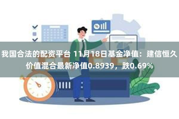 我国合法的配资平台 11月18日基金净值：建信恒久价值混合最