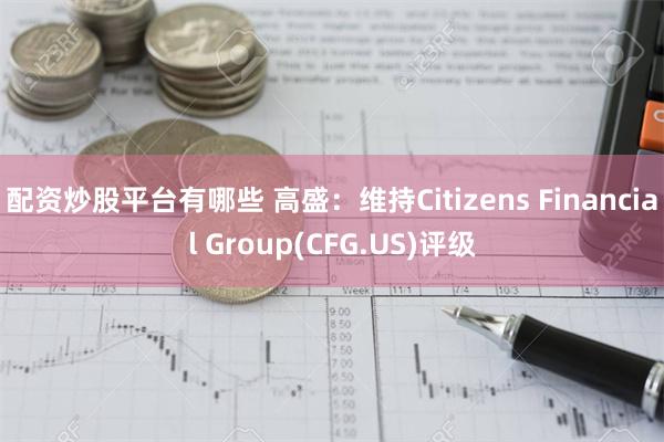 配资炒股平台有哪些 高盛：维持Citizens Financ