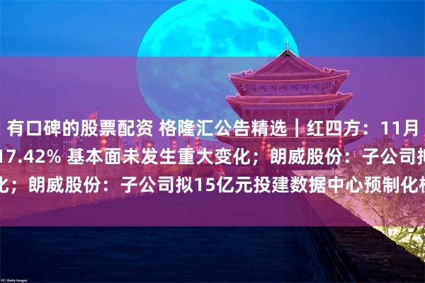 有口碑的股票配资 格隆汇公告精选︱红四方：11月26日股价涨