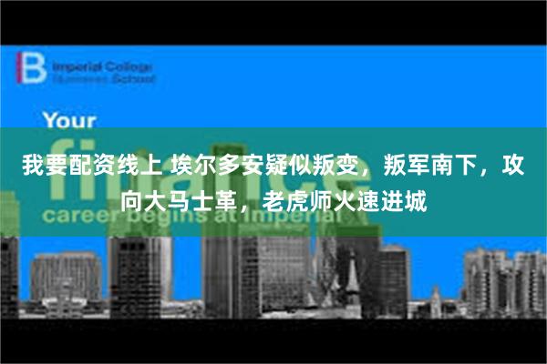 我要配资线上 埃尔多安疑似叛变，叛军南下，攻向大马士革，老虎师火速进城