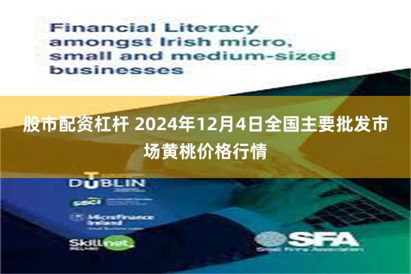 股市配资杠杆 2024年12月4日全国主要批发市场黄桃价格行情