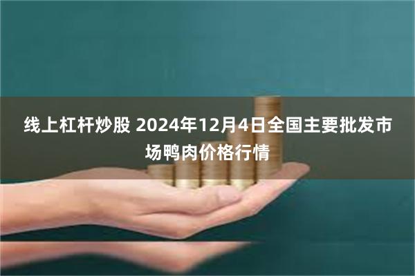 线上杠杆炒股 2024年12月4日全国主要批发市场鸭肉价格行情