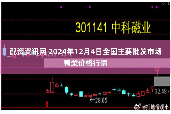 配资资讯网 2024年12月4日全国主要批发市场鸭梨价格行情