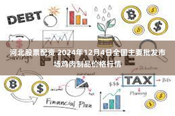 河北股票配资 2024年12月4日全国主要批发市场鸡肉制品价格行情