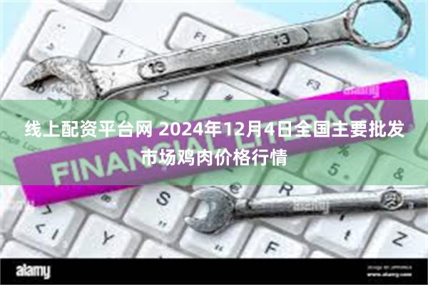 线上配资平台网 2024年12月4日全国主要批发市场鸡肉价格行情