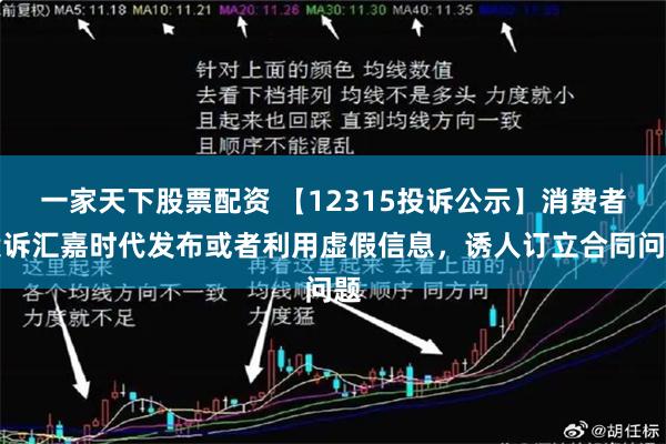 一家天下股票配资 【12315投诉公示】消费者投诉汇嘉时代发布或者利用虚假信息，诱人订立合同问题