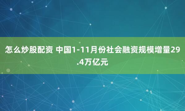 怎么炒股配资 中国1-11月份社会融资规模增量29.4万亿元