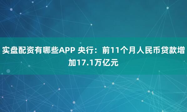 实盘配资有哪些APP 央行：前11个月人民币贷款增加17.1万亿元