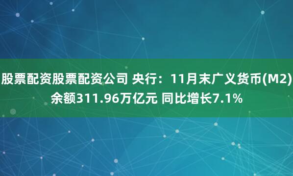 股票配资股票配资公司 央行：11月末广义货币(M2)余额311.96万亿元 同比增长7.1%