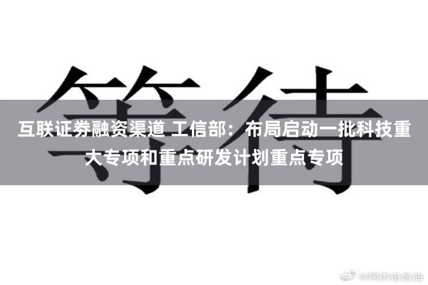 互联证劵融资渠道 工信部：布局启动一批科技重大专项和重点研发计划重点专项