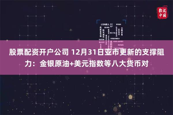 股票配资开户公司 12月31日亚市更新的支撑阻力：金银原油+美元指数等八大货币对