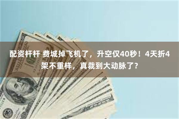 配资杆杆 费城掉飞机了，升空仅40秒！4天折4架不重样，真裁到大动脉了？