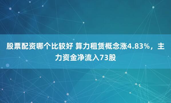 股票配资哪个比较好 算力租赁概念涨4.83%，主力资金净流入73股