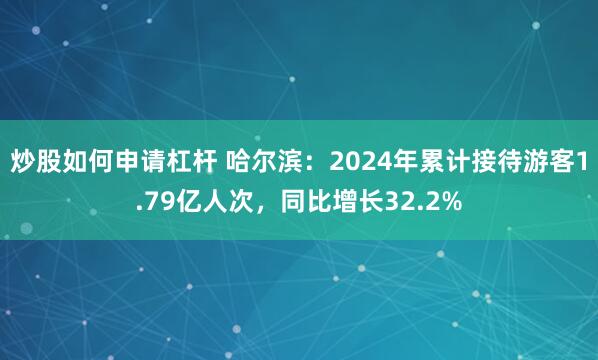 炒股如何申请杠杆 哈尔滨：2024年累计接待游客1.79亿人次，同比增长32.2%