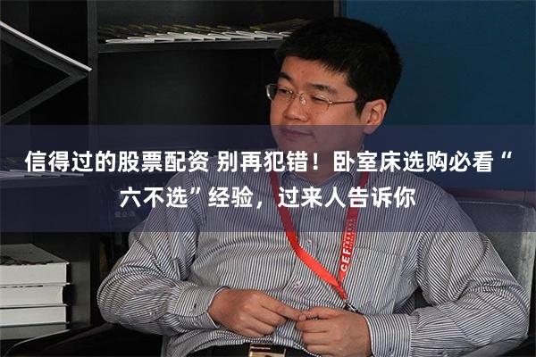 信得过的股票配资 别再犯错！卧室床选购必看“六不选”经验，过来人告诉你